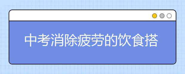 中考消除疲劳的饮食搭配