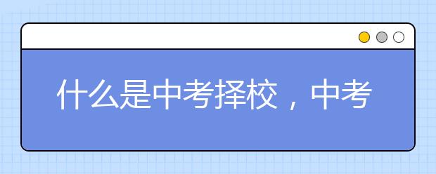 什么是中考择校，中考择校应注意哪些问题