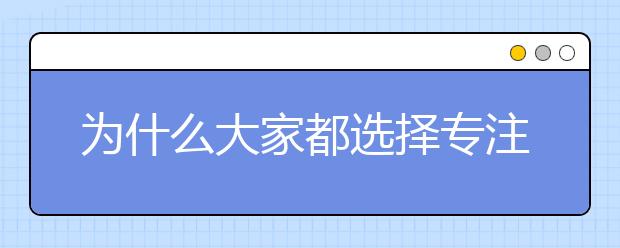 为什么大家都选择专注教育？