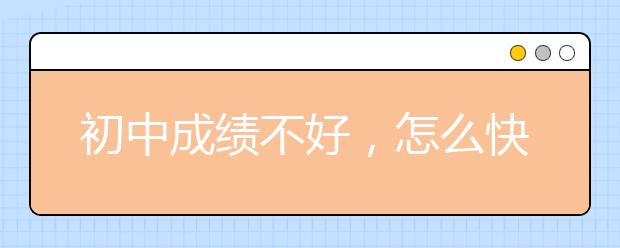 初中成绩不好，怎么快速提高初中成绩？