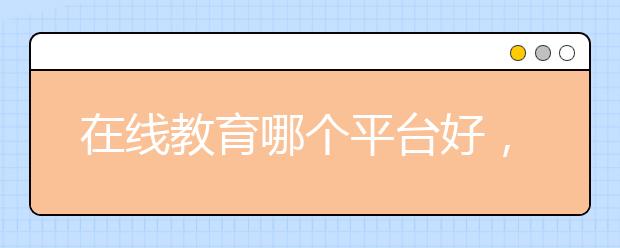 在线教育哪个平台好，最好的在线教育平台