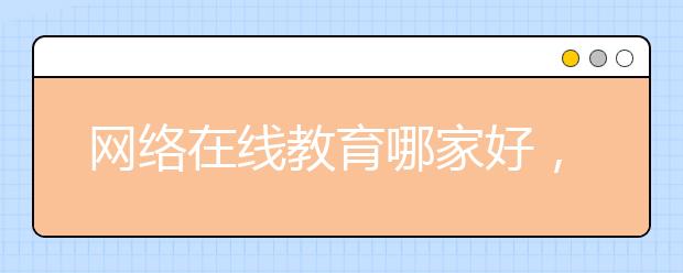 网络在线教育哪家好，收费价格多少