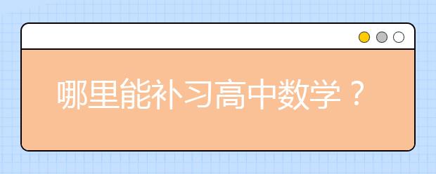 哪里能补习高中数学？比较好的高中数学补习班