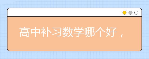 高中补习数学哪个好，收费标准多少钱