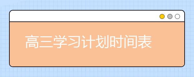 高三学习计划时间表 高三学习计划怎么写？