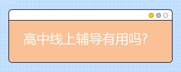 高中线上辅导有用吗?高中线上辅导哪个好