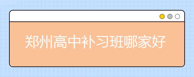 郑州高中补习班哪家好，价格收费多少钱