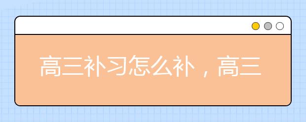 高三补习怎么补，高三补习班哪家好