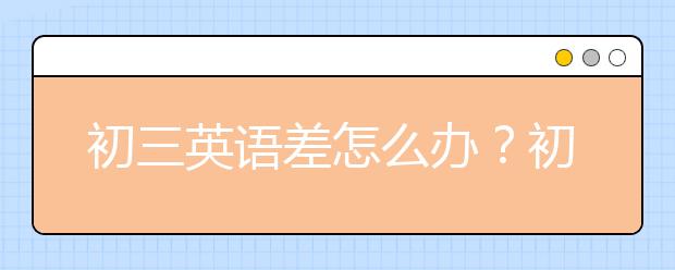 初三英语差怎么办？初三怎么提高英语成绩？