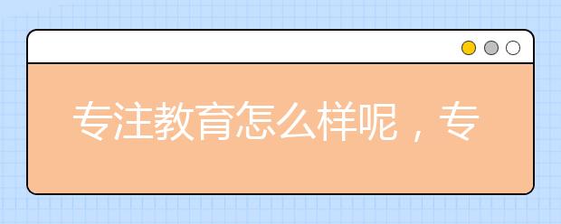 专注教育怎么样呢，专注教育老师水平如何