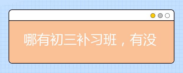 哪有初三补习班，有没有效果