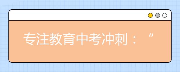 专注教育中考冲刺：“差生”两门满分的逆袭之路