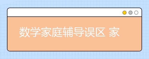 数学家庭辅导误区 家庭辅导秘籍