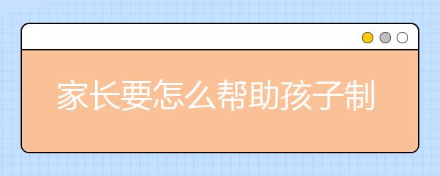 家长要怎么帮助孩子制定复习计划