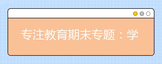 专注教育期末专题：学霸们是怎么准备期末考试复习的