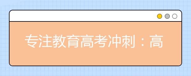 专注教育高考冲刺：高考复读生如何复习突破成绩障碍