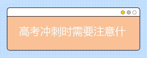 高考冲刺时需要注意什么？-专注教育