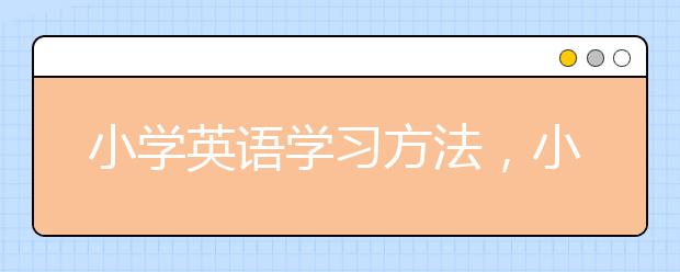 小学英语学习方法，小学英语学习的建议