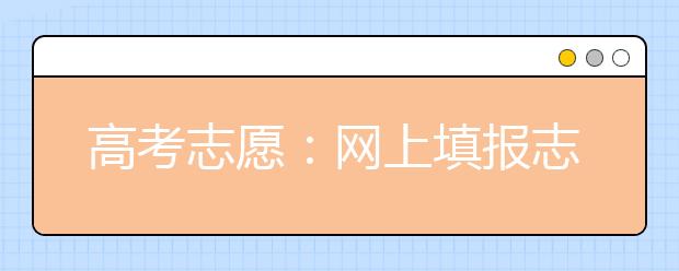 高考志愿：网上填报志愿的步骤和要点