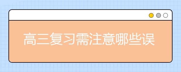 高三复习需注意哪些误区