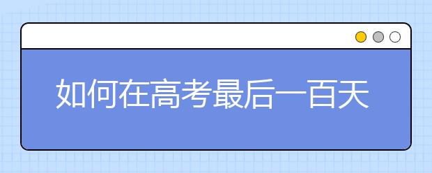 如何在高考最后一百天里备考！