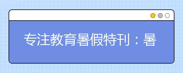 专注教育暑假特刊：暑假计划3大误区家长一定要知道