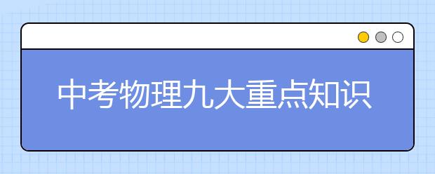 中考物理九大重点知识点