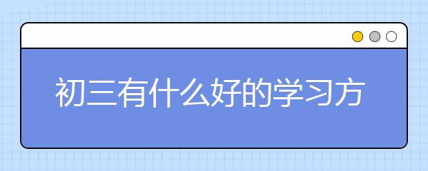 初三有什么好的學(xué)習(xí)方法？怎樣提高初三成績(jī)？