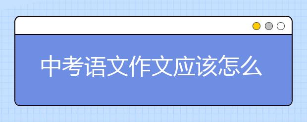 中考语文作文应该怎么高效备考提分