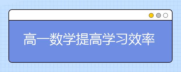 高一数学提高学习效率的几点建议