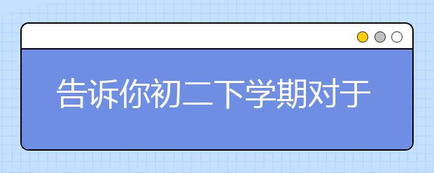 告诉你初二下学期对于中考的重要性