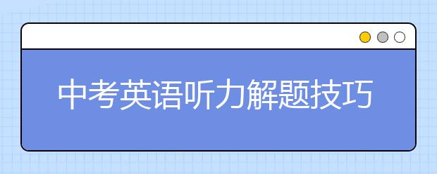 中考英语听力解题技巧