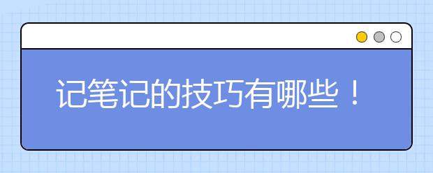 记笔记的技巧有哪些！教你高效几比几！