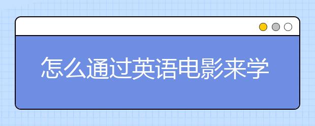 怎么通过英语电影来学习英语