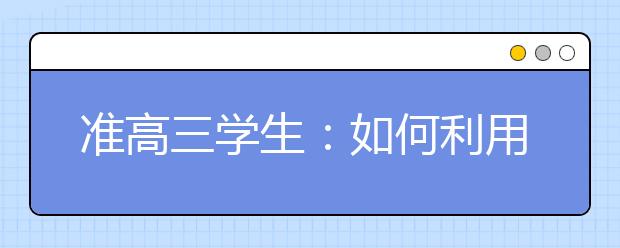准高三学生：如何利用暑假高效复习