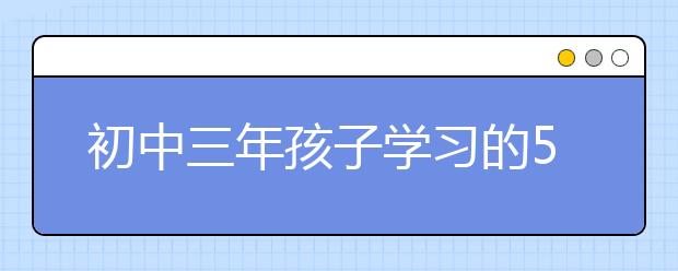 初中三年孩子學(xué)習(xí)的5個關(guān)鍵詞