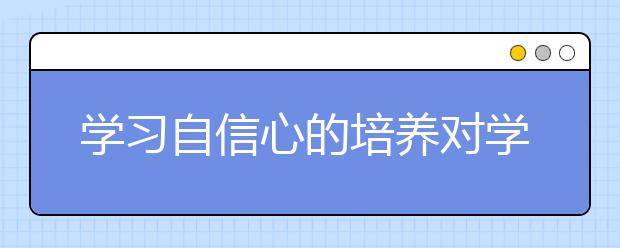 学习自信心的培养对学习有什么帮助