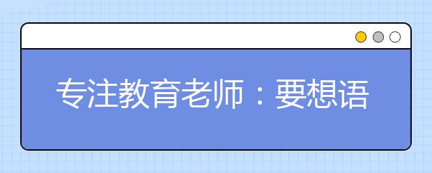 专注教育老师：要想语文作文写得好必须做到这6点