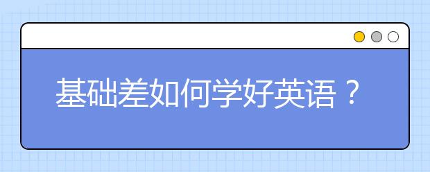 基础差如何学好英语？怎么提高英语成绩？