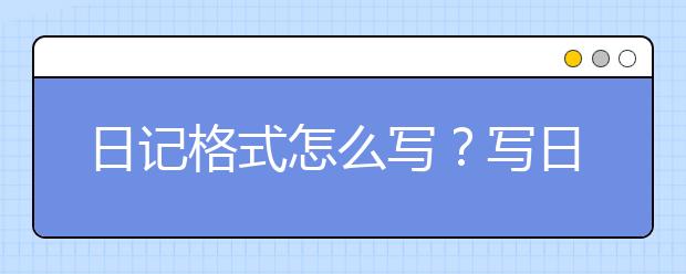 日记格式怎么写？写日记要注意些什么？