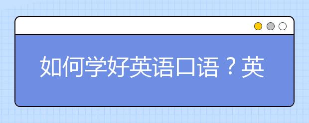 如何学好英语口语？英语口语怎么提升？