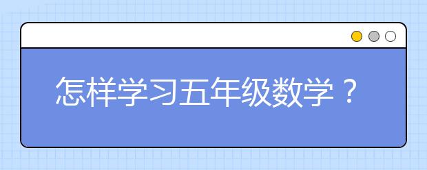 怎样学习五年级数学？五年级数学辅导推荐