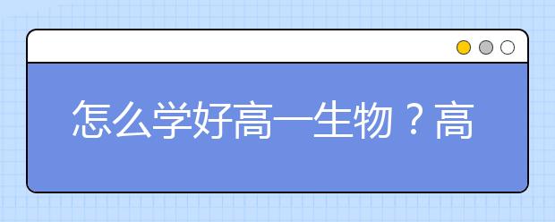 怎么学好高一生物？高中生物必修一知识点总结