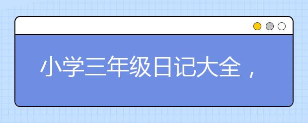 小学三年级日记大全，小学三年级日记范文