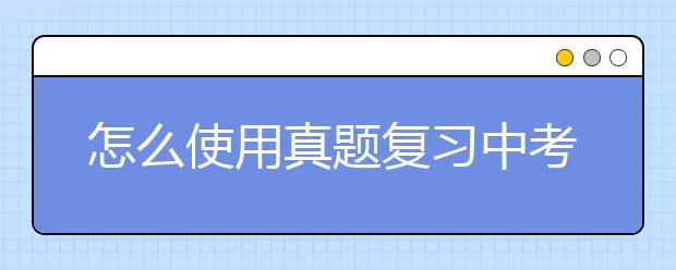 怎么使用真题复习中考能多考50分