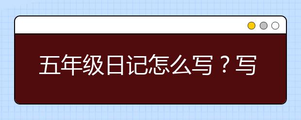 五年级日记怎么写？写日记该注意些什么？