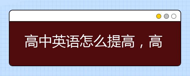 高中英语怎么提高，高中英语辅导推荐