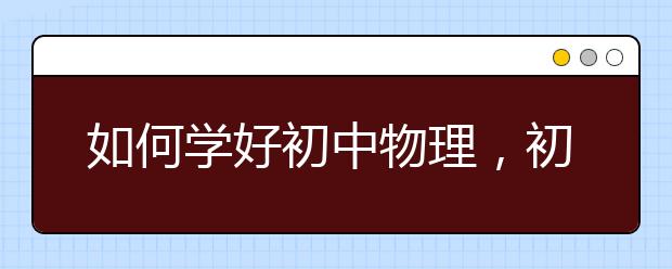 如何学好初中物理，初中物理学习方法