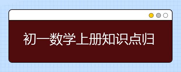 初一数学上册知识点归纳，初一数学上册知识点总结