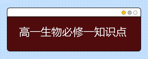 高一生物必修一知识点梳理，高一生物必修一知识点总结